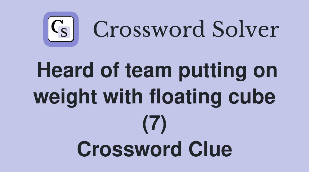 Heard of team putting on weight with floating cube (7) Crossword Clue